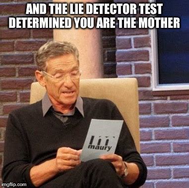 On the computer, a python program takes that data and not only graphs it, but it also allows the user to save it, manages questions and adds. Maury Lie Detector Memes - Imgflip