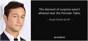 Find all lines from movies and series. Joseph Gordon-Levitt quote: The element of surprise wasn't allowed near the Periodic Table.