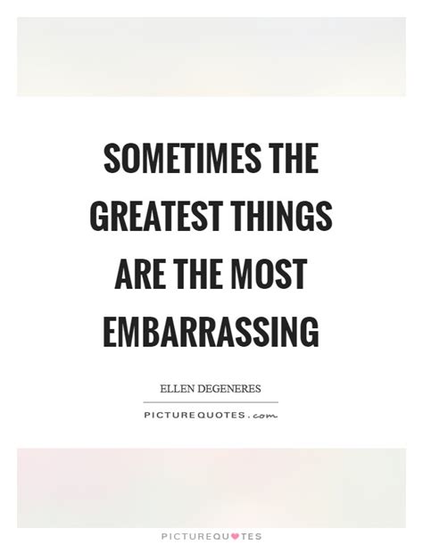 Explore our collection of motivational and famous quotes by authors you know and love. Embarrassing Quotes & Sayings | Embarrassing Picture Quotes