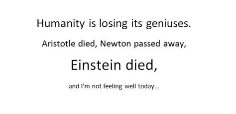 That's easy but i want to make sure ? Humanity is losing its geniuses.Aristotle died, Newton ...