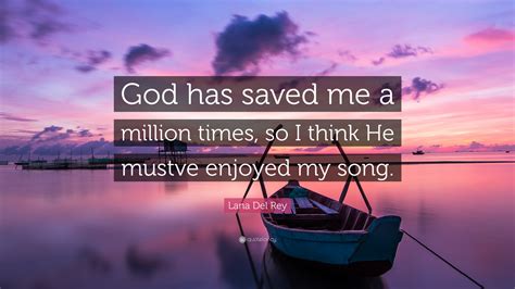 Maybe you would like to learn more about one of these? Lana Del Rey Quote: "God has saved me a million times, so ...