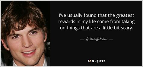 He began his acting career portraying michael kelso in t. Ashton Kutcher quote: I've usually found that the greatest rewards in my life...