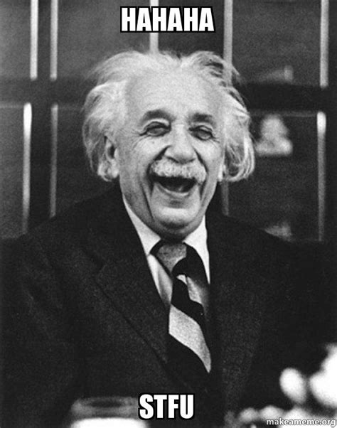 Find the newest stfu memes meme. Hahaha STFU - Laughing Albert Einstein | Make a Meme