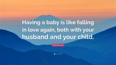 When i saw you, i fell in love, and you smiled because you knew. Tina Brown Quote: "Having a baby is like falling in love ...