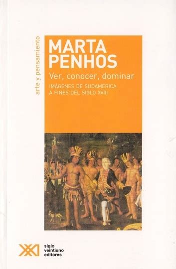 Enmarcada en algunas aproximaciones de las teorías poscoloniales, penhos busca desnaturalizar los discursos heredados. VER, CONOCER, DOMINAR - Siglo Veintiuno Editores