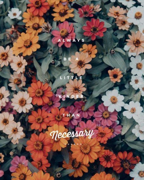 With kindness mysterious things become clear, difficult things become easy and dull things become cheerful. Always be kinder than necessary | Kindness quotes, Flower quotes, Flowers quotes tumblr