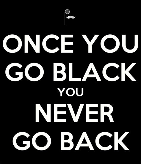 We asked people what they think and here is the. ONCE YOU GO BLACK YOU NEVER GO BACK Poster | mad_cow ...
