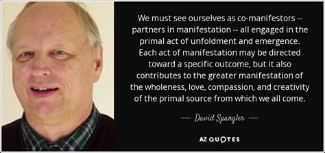 Consider this quote by spangler. David Spangler quote: We must see ourselves as co-manifestors -- partners in manifestation...