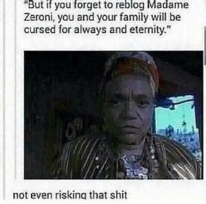 I just found out madame zeroni isn't even a real person just a minor character in a disney movie i have been deceived into reblogging that motherfucking post. lol, word.