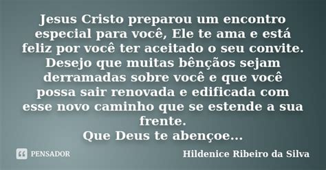 Ao te encontrar, tive a sensação de que estava dando um grande passo de encontro a mim também. Jesus Cristo preparou um encontro... Hildenice Ribeiro da Silva