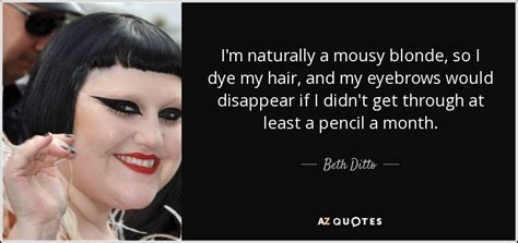 See more ideas about blonde quotes, quotes, blonde. Beth Ditto quote: I'm naturally a mousy blonde, so I dye ...