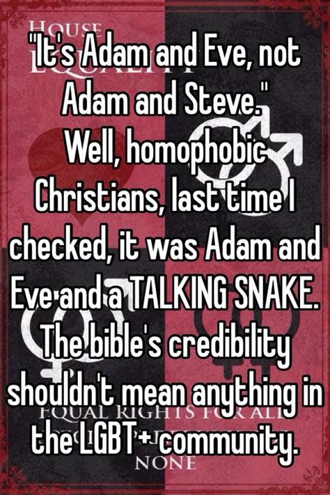 Every single quote from jesus in the bible is about not you mean adam and adam's rib! "It's Adam and Eve, not Adam and Steve." Well, homophobic Christians, last time I checked, it ...
