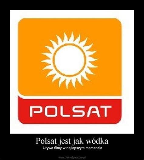 To ponad 100 kanałów tv, sport, filmy, seriale, rozrywka. Polsat jest jak wódka - Demotywatory.pl