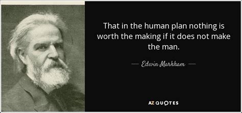 Be the first to contribute! Edwin Markham quote: That in the human plan nothing is worth the making...