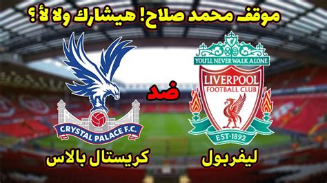 كلوب يوضح سبب استبعاد محمد صلاح من تشكيل ليفربول ضد كريستال بالاس. موعد مباراة ليفربول اليوم ضد كريستال بالاس والقنوات ...