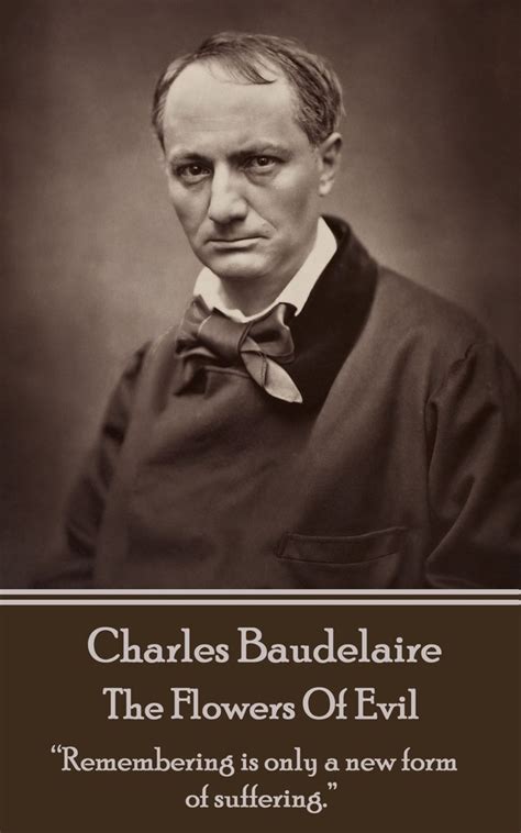 However, we can trace a few. The Flowers Of Evil by Charles Baudelaire - Read Online