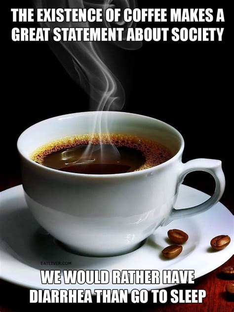 Mar 20, 2020 · additionally, diarrhea causes a significant loss of fluids that can lead to dehydration, which coffee's diuretic effect may worsen (30, 31). Coffee tells a lot about society | Coffee humor, Crazy funny pictures, I love coffee