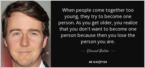 He has received numerous awards and nominations. Edward Norton quote: When people come together too young ...