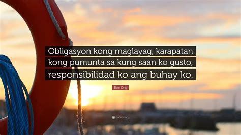 Bob ong quotes about life. Bob Ong Quote: "Obligasyon kong maglayag, karapatan kong ...