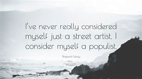 Awesome shepard fairey quotes for you to enjoy. Shepard Fairey Quote: "I've never really considered myself just a street artist. I consider ...