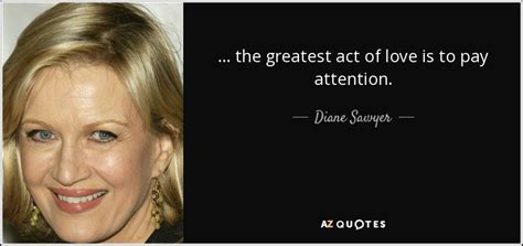 What fun is there to making plans, acquiring discipline, organizing thoughts, devoting attention to detail, and learning to be self critical. Diane Sawyer quote: ... the greatest act of love is to pay attention.