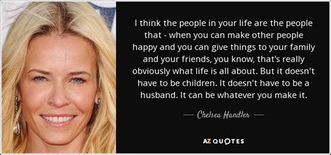 The comedian, who presents a new documentary on white. Chelsea Handler quote: I think the people in your life are ...
