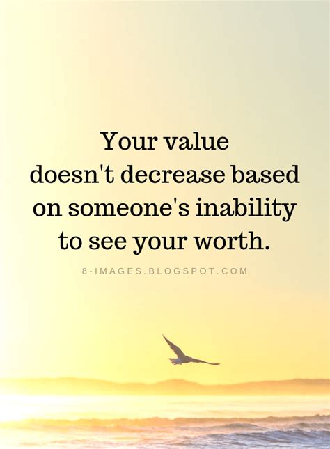 Your value doesn't decrease based on someone's ability to see you worth. Value Quotes Your value doesn't decrease based on someone's inability to see your worth. | Value ...