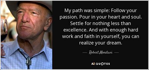 Start following your passions with these 19 inspirational quotes. Robert Mondavi quote: My path was simple: Follow your ...