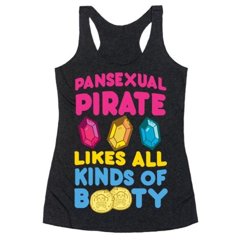 Pansexual people may be described as being gender blind showing that gender is not a factor in their attraction to a person. Pansexual Pirate Likes All Kinds Of Booty Racerback Tank ...