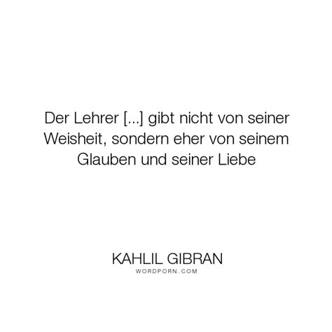 Zitate schöne und kluge zitate zum nachdenken. Kahlil Gibran - "Der Lehrer ... gibt nicht von seiner ...