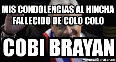 The best memes from instagram, facebook, vine, and twitter about colo colo. Meme Personalizado - Mis condolencias al hincha fallecido de colo colo Cobi brayan - 31292978