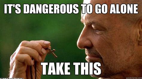 The quote keeps being used as an image macro. Image - 100184 | It's Dangerous to Go Alone! Take This ...