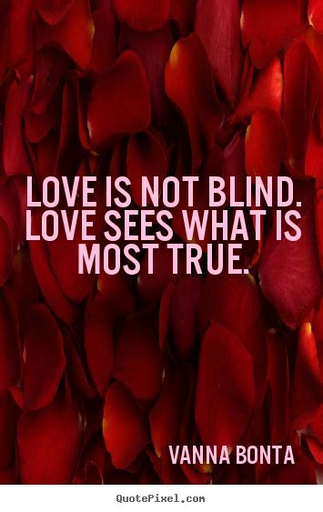 Overlook the fact that there are things which are not perfect about the person we love. Love is not blind. love sees what is most true. Vanna ...