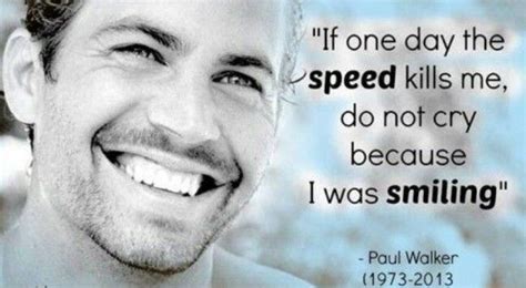 It is true that speed kills. If one day the speed kills me, do not cry because i was smiling. In loving memory of Paul Walker ...
