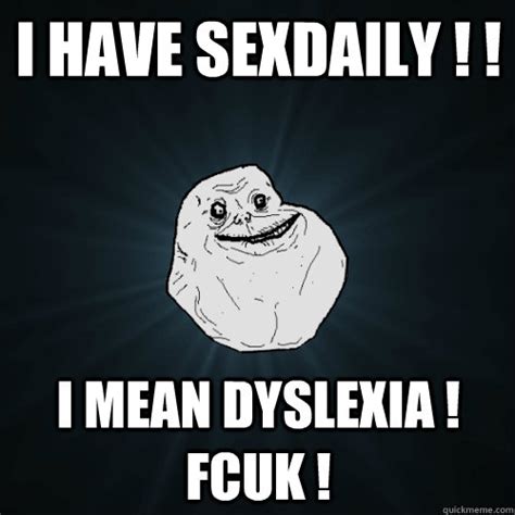 I have sexdaily ! ! I mean dyslexia ! Fcuk ! - Forever ...