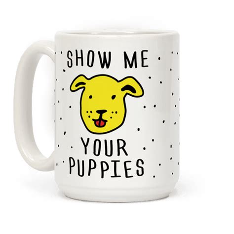 Puppies are very rarely truly aggressive. Show Me Your Puppies - Mugs - HUMAN