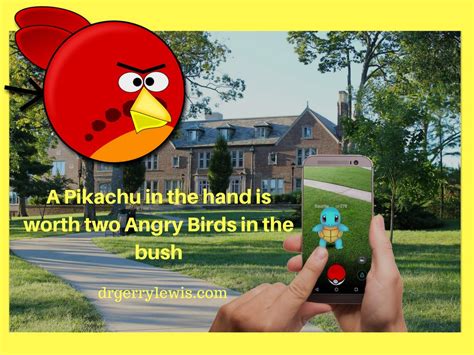 The bird in hand was adopted as a pub name in england in the middle ages and many with this name still survive. A Pikachu in the hand is worth two Angry Birds in the bush ...