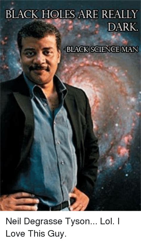 Neil degrasse tyson memes are epic and super hilarious, kudos to all the fans and creative minds who have made these. BLACK HOLES ARE REALLY DARK BLACK SCIENCE MAN Neil ...