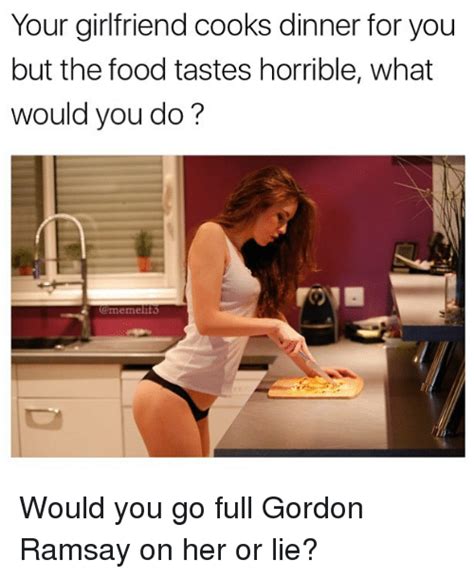 Hellfire and damnation you sweat blood you feel yourself well served no you're not. Your Girlfriend Cooks Dinner for You but the Food Tastes ...