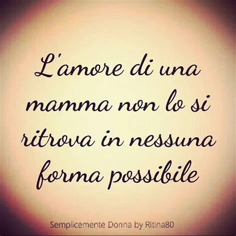 Non dimenticare che ogni persona ha il suo proprio modo di sopportare la tristezza; L'amore di una mamma non lo si ritrova in nessuna forma ...