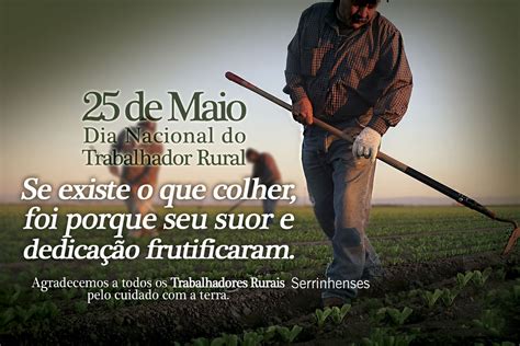 Que vosso valor seja reconhecido não pelo preço que lhe remuneram, e sim pelo compromisso assumido e pelo peso da responsabilidade social que carregam no ministério do ofício. HOMENAGEM AO TRABALHADOR RURAL DE NOSSO MUNICÍPIO