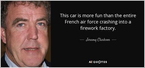 Sourced quotations by the english broadcaster jeremy clarkson (born in 1960) about boredom, set and america. Jeremy Clarkson quote: This car is more fun than the entire French air...