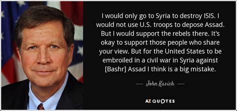Enjoy our syria quotes collection by famous presidents, politicians and prime ministers. John Kasich quote: I would only go to Syria to destroy ISIS. I...