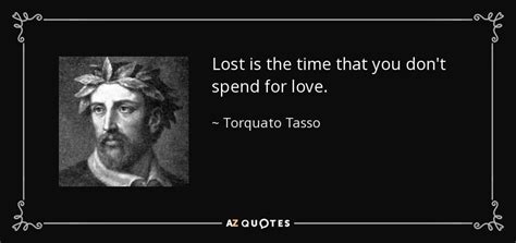 Discover torquato tasso famous and rare quotes. Torquato Tasso quote: Lost is the time that you don't spend for love.