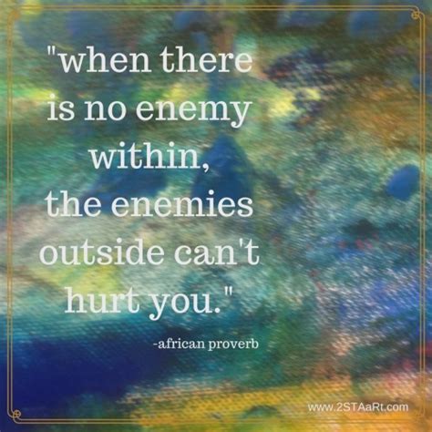Explore 1000 enemy quotes by authors including sun tzu, napoleon bonaparte, and james baldwin at brainyquote. Kelly KaT aRt Loves - When there is no enemy within, the enemies outside...