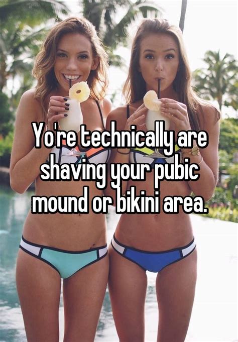 I always shave my asshole, every ten to fourteen days. Yo're technically are shaving your pubic mound or bikini area.