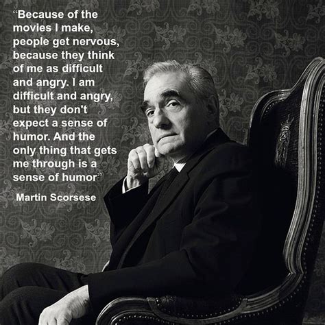 Although filmmaking is collaborative and involves trust, ultimately it is the director who holds the whole picture together in their head. Martin Scorsese - Film Director quote - Movie Director ...