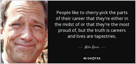 The 'big lesson' mike rowe learned several hundred times by mike rowe, www.cnn.com. Mike Rowe quote: People like to cherry-pick the parts of their career that...