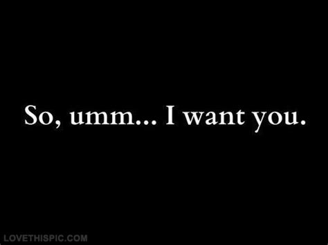 If you want to get straight to the point, whisper into her ear and ask her if she'd like to hang out with you later. So Umm I Want You Pictures, Photos, and Images for ...