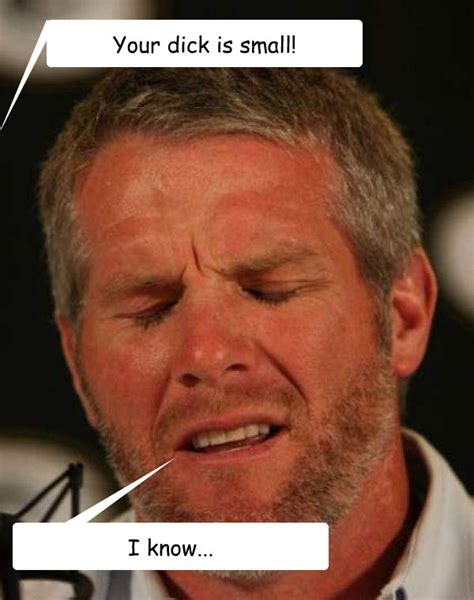 Discussion forum for aaron rodgers's girlfriend. Your dick is small! I know... - Regretful Brett Favre - quickmeme